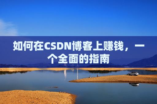 如何在CSDN博客上赚钱，一个全面的指南